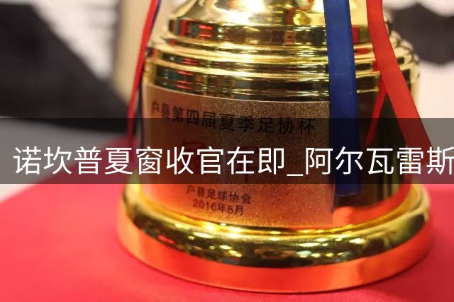 诺坎普夏窗收官在即 阿尔瓦雷斯交易进展牵动巴萨引援全局